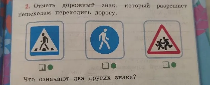 Отметь дорожный знак, который разрешает пешеходам переходить дорогу. Что означают два других знака?