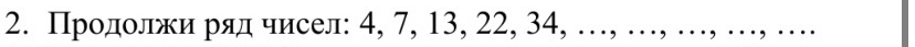 Продолжи ряд чисел: 4, 7, 13, 22, 34, ..., ..., ..., ..., ....