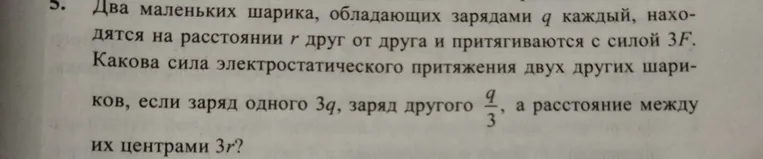Два маленьких шарика, обладающих зарядами q каждый, находятся на расстоянии r друг от друга и притягиваются с силой 3F. Какова сила электростатического притяжения двух других шариков, если заряд одного 3q, заряд другого q/3, а расстояние между их центрами 3r?