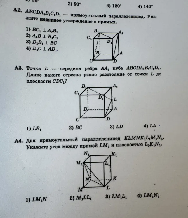 А2. ABCDA1B1C1D1 — прямоугольный параллелепипед. Укажите неверное утверждение о прямых. А3. Точка L — середина ребра AA1 куба ABCDA1B1C1D1. Длине какого отрезка равно расстояние от точки L до плоскости CDC1? А4. Дан прямоугольный параллелепипед KLMNK1L1M1N1. Укажите угол между прямой LM1 и плоскостью L1K1N1.