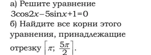 а) Решите уравнение 3cos2x - 5sinx + 1 = 0. б) Найдите все корни этого уравнения, принадлежащие отрезку [π; 5π/2].