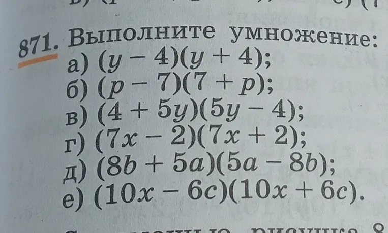 871. Выполните умножение: а) (y - 4)(y + 4); б) (p - 7)(7 + p); в) (4 + 5y)(5y - 4); г) (7x - 2)(7x + 2); д) (8b + 5a)(5a - 8b); е) (10x - 6c)(10x + 6c).