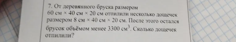 От деревянного бруска размером 60 см × 40 см × 20 см отпилили несколько дощечек размером 8 см × 40 см × 20 см. После этого остался брусок объемом менее 3300 см³. Сколько дощечек отпилили?
