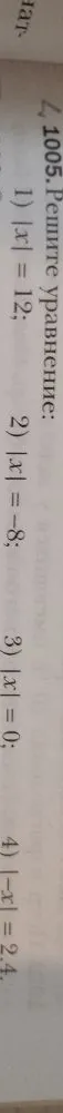 1005. Решите уравнение: 1) |x| = 12; 2) |x| = -8; 3) |x| = 0; 4) |-x| = 2,4