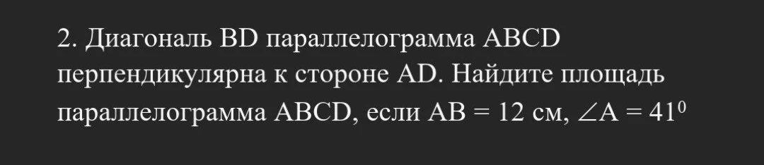 Диагональ BD параллелограмма ABCD перпендикулярна к стороне AD. Найдите площадь параллелограмма ABCD, если AB = 12 см, ∠A = 41°