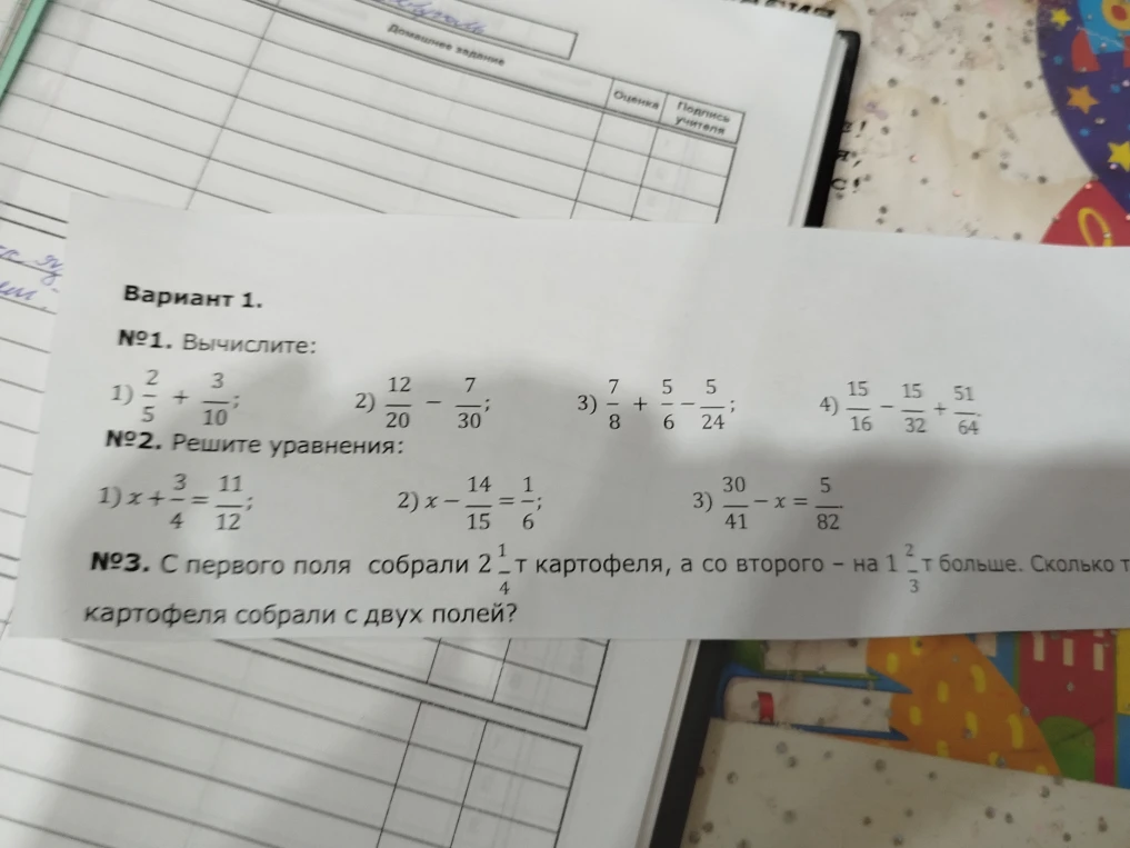 №1. Вычислите: 1) 2/5 + 3/10; 2) 12/20 - 7/30; 3) 7/8 + 5/6 - 5/24; 4) 15/16 - 15/32 + 51/64. №2. Решите уравнения: 1) x + 3/4 = 11/12; 2) x - 14/15 = 1/6; 3) 30/41 - x = 5/82. №3. С первого поля собрали 2 1/4 т картофеля, а со второго — на 1 2/3 т больше. Сколько тонн картофеля собрали с двух полей?