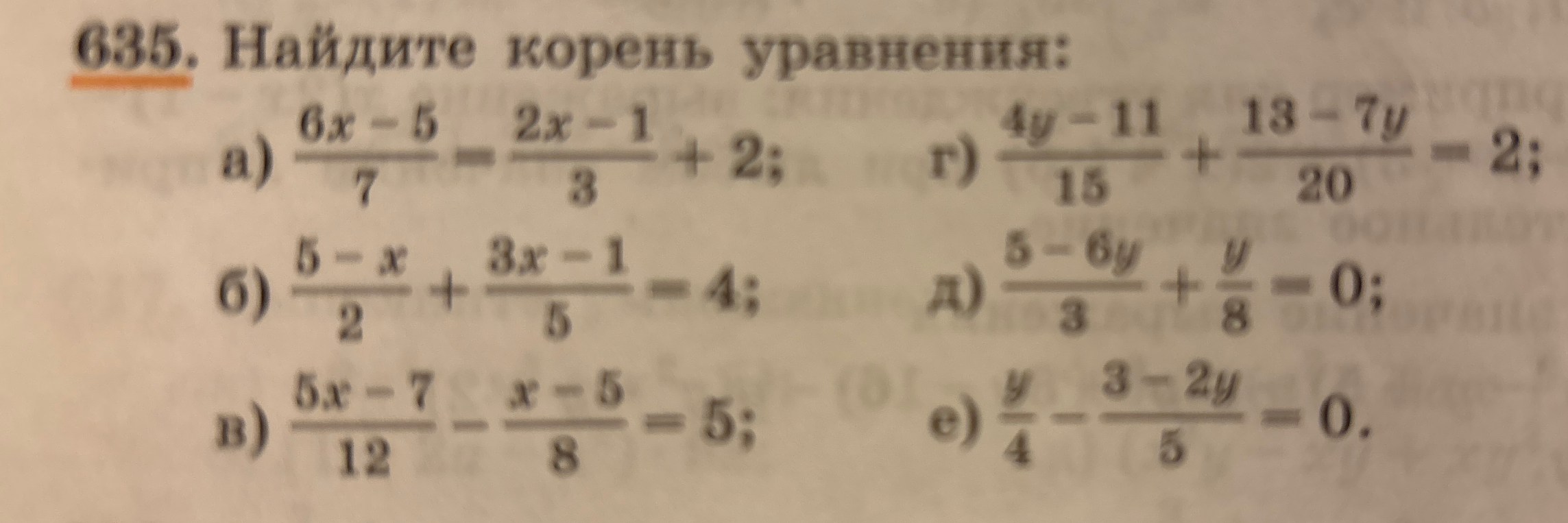 635. Найдите корень уравнения: а) (6x-5)/7 = (2x-1)/3 + 2; б) (5-x)/2 + (3x-1)/5 = 4; в) (5x-7)/12 - (x-5)/8 = 5; г) (4y-11)/15 + (13-7y)/20 = 2; д) (5-6y)/3 + y/8 = 0; е) y/4 - (3-2y)/5 = 0.