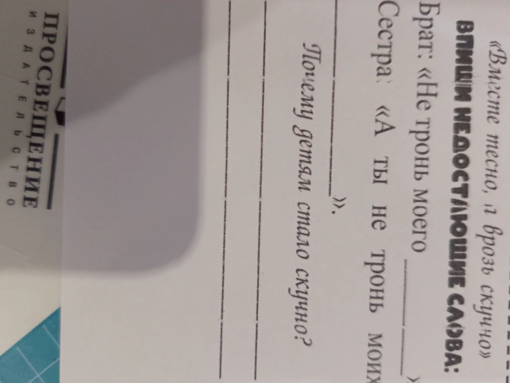 Впиши недостающие слова в диалог брата и сестры из рассказа «Вместе тесно, а врозь скучно» и ответь на вопрос, почему детям стало скучно.