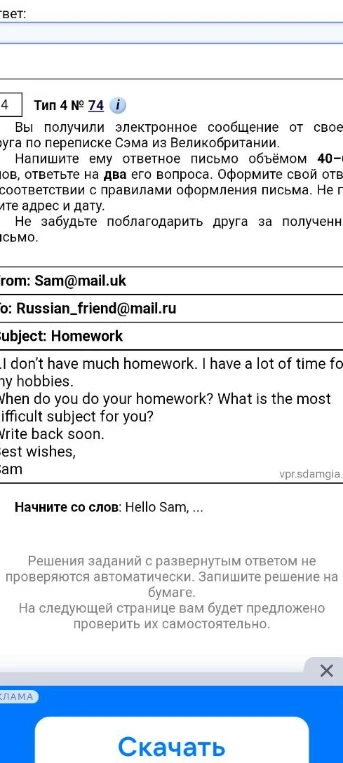 Вы получили электронное сообщение от своего друга по переписке Сэма из Великобритании. Напишите ему ответное письмо объёмом 40-50 слов, ответьте на два его вопроса.