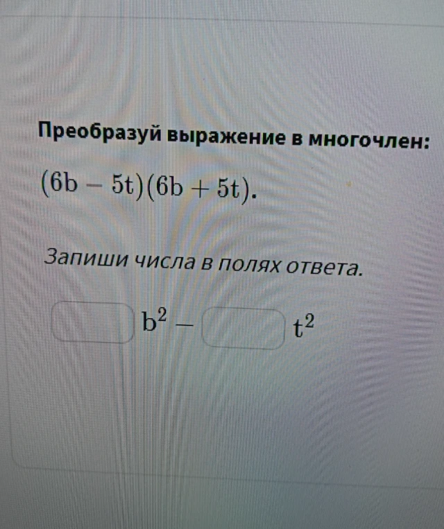 Преобразуй выражение в многочлен: (6b - 5t)(6b + 5t).