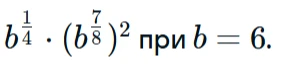 Найдите значение выражения b^{1/4} * (b^{7/8})^2 при b = 6