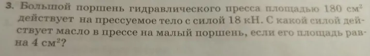 Большой поршень гидравлического пресса площадью 180 см² действует на прессуемое тело с силой 18 кН. С какой силой действует масло в прессе на малый поршень, если его площадь равна 4 см²?
