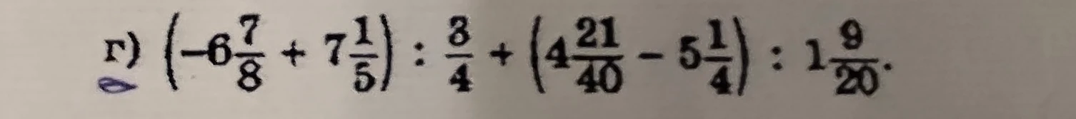 г) (-6 7/8 + 7 1/5) : 3/4 + (4 21/40 - 5 1/4) : 1 9/20
