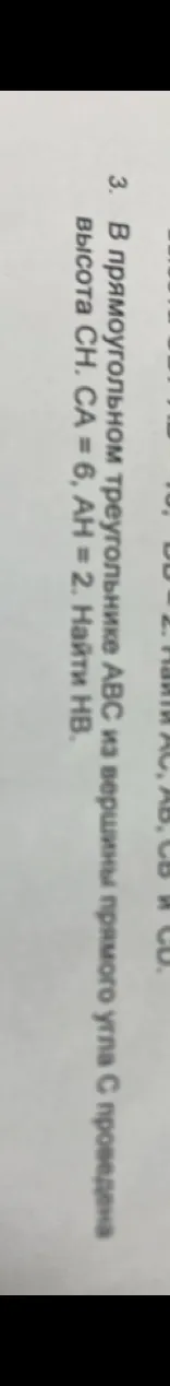 В прямоугольном треугольнике ABC из вершины прямого угла C проведена высота CH. CA = 6, AH = 2. Найти HB.