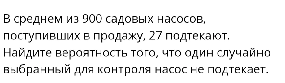 В среднем из 900 садовых насосов, поступивших в продажу, 27 подтекают. Найдите вероятность того, что один случайно выбранный для контроля насос не подтекает.