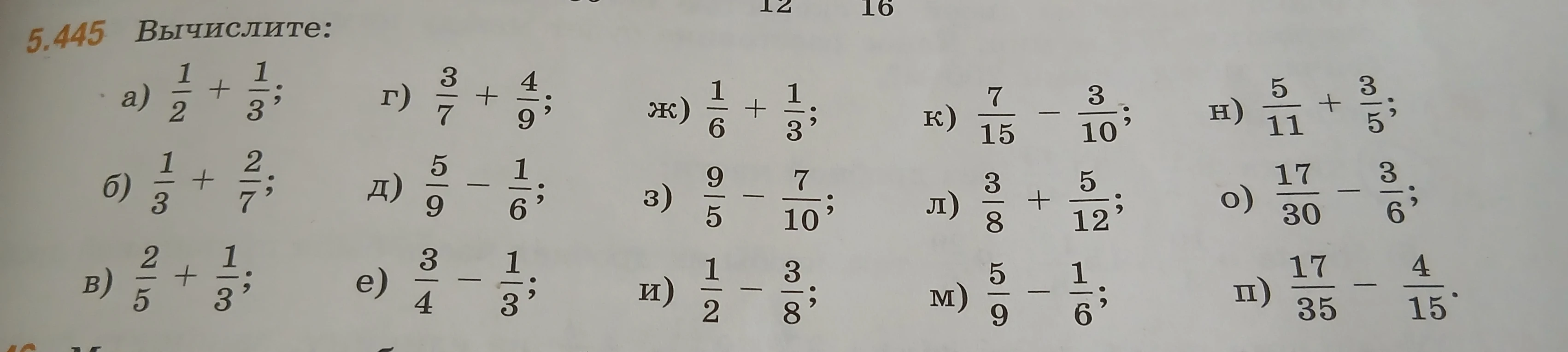 Вычислите: а) 1/2 + 1/3; б) 1/3 + 2/7; в) 2/5 + 1/3; г) 3/7 + 4/9; д) 5/9 - 1/6; е) 3/4 - 1/3; ж) 1/6 + 1/3; з) 9/5 - 7/10; и) 1/2 - 3/8; к) 7/15 - 3/10; л) 3/8 + 5/12; м) 5/9 - 1/6; н) 5/11 + 3/5; о) 17/30 - 3/6; п) 17/35 - 4/15.