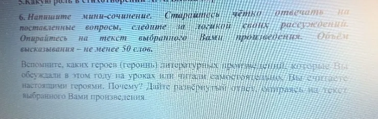 Напишите мини-сочинение. Вспомните, каких героев (героинь) литературных произведений, которые Вы обсуждали в этом году на уроках или читали самостоятельно, Вы считаете настоящими героями. Почему?