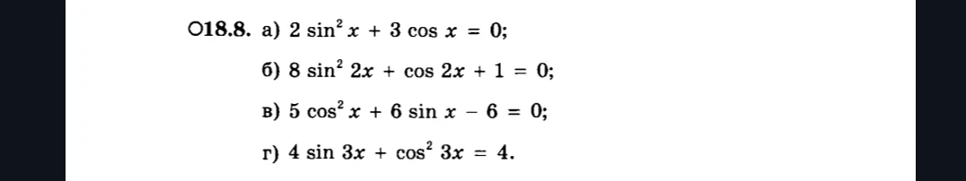 18.8. а) 2 sin² x + 3 cos x = 0; б) 8 sin² 2x + cos 2x + 1 = 0; в) 5 cos² x + 6 sin x - 6 = 0; г) 4 sin 3x + cos² 3x = 4.