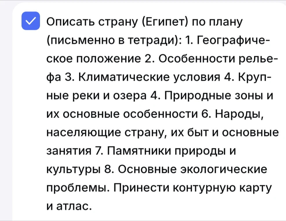 Описать страну (Египет) по плану (письменно в тетради): 1. Географическое положение 2. Особенности рельефа 3. Климатические условия 4. Крупные реки и озера 4. Природные зоны и их основные особенности 6. Народы, населяющие страну, их быт и основные занятия 7. Памятники природы и культуры 8. Основные экологические проблемы. Принести контурную карту и атлас.