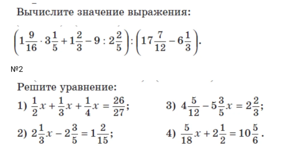 Вычислите значение выражения: (1 9/16 * 3 1/5 + 1 2/3 - 9 : 2 2/5) : (17 7/12 - 6 1/3). №2 Решите уравнение: 1) 1/2x + 1/3x + 1/4x = 26/27; 2) 2 1/3x - 2 3/5 = 1 2/15; 3) 4 5/12 - 5 3/5x = 2 2/3; 4) 5/18x + 2 1/2 = 10 5/6.