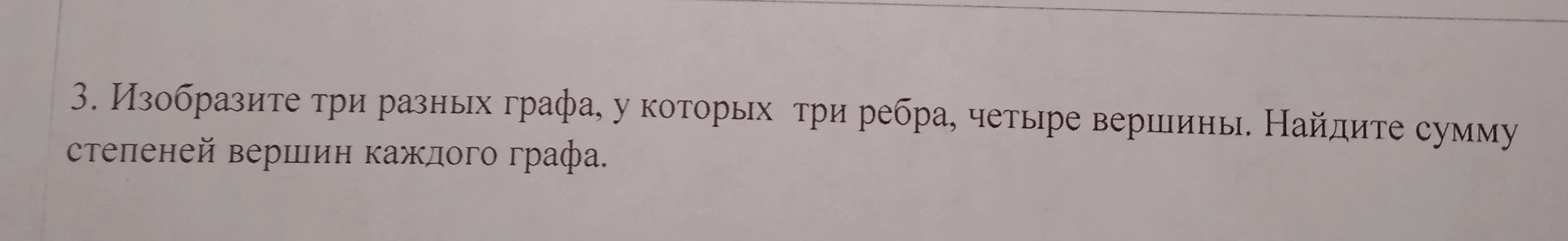 Изобразите три разных графа, у которых три ребра, четыре вершины. Найдите сумму степеней вершин каждого графа.