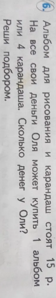 Альбом для рисования и карандаш стоят 15 р. На все свои деньги Оля может купить 1 альбом или 4 карандаша. Сколько денег у Оли? Реши подбором.