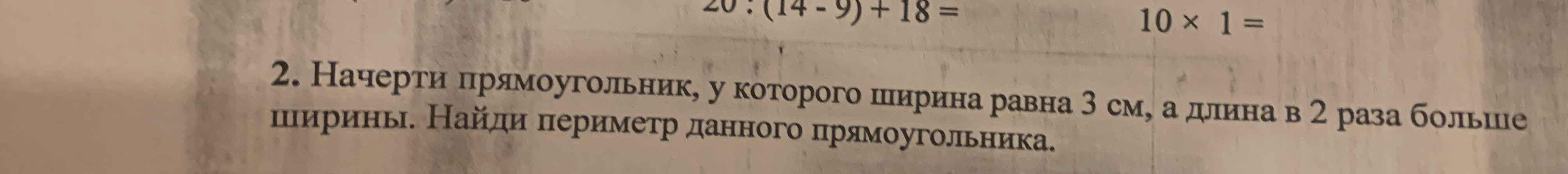 Начерти прямоугольник, у которого ширина равна 3 см, а длина в 2 раза больше ширины. Найди периметр данного прямоугольника.