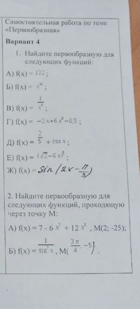 1. Найдите первообразную для следующих функций: А) f(x) = 132; Б) f(x) = x¹¹; В) f(x) = 1/x⁸; Г) f(x) = -2x + 6x⁹ - 0,5; Д) f(x) = 2/5 + cos x; Е) f(x) = (√2 - 6x)⁵; Ж) f(x) = sin(2x - π/3)