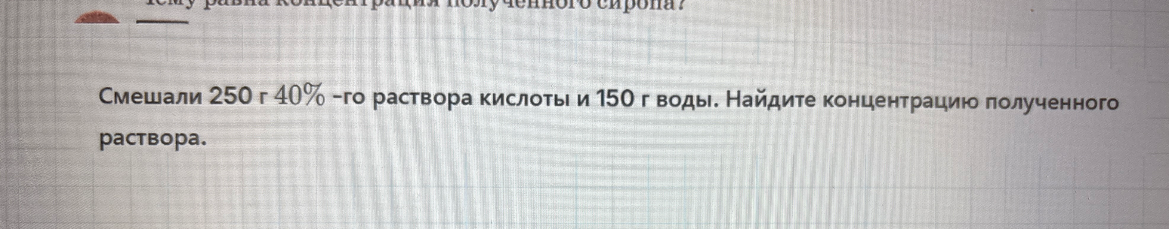 Смешали 250 г 40% -го раствора кислоты и 150 г воды. Найдите концентрацию полученного раствора.