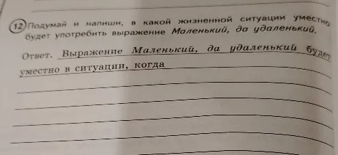 Подумай и напиши, в какой жизненной ситуации уместно будет употребить выражение Маленький, да удаленький.