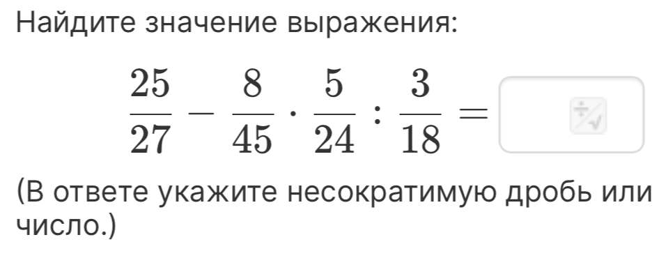 Найдите значение выражения: 25/27 - 8/45 * 5/24 : 3/18