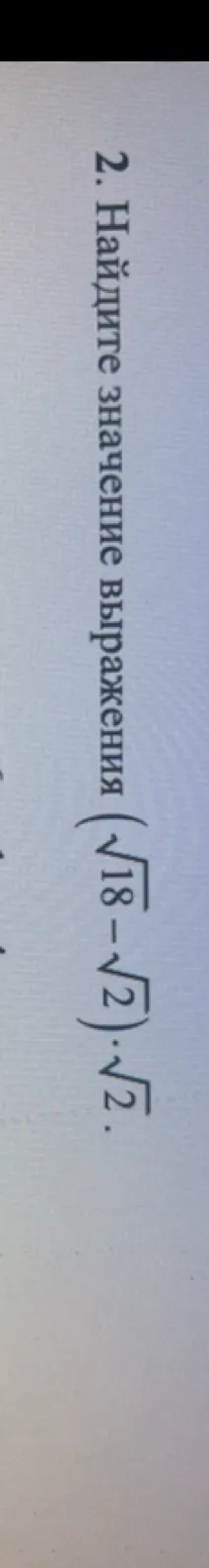 Найдите значение выражения (√18 - √2) * √2