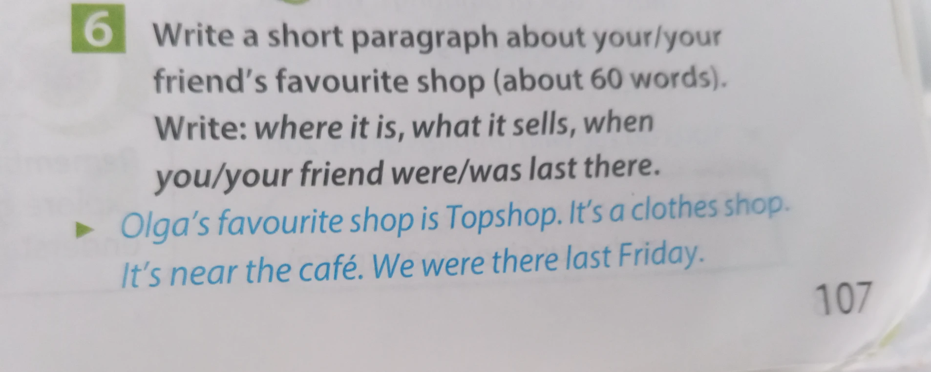 Write a short paragraph about your/your friend's favourite shop (about 60 words). Write: where it is, what it sells, when you/your friend were/was last there.