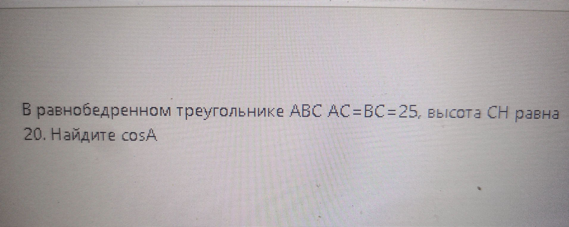 В равнобедренном треугольнике ABC AC=BC=25, высота CH равна 20. Найдите cos A