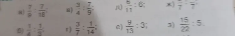 Выполните деление дробей: а) 7/9 : 7/18; б) 1/4 : 1/3; в) 3/4 : 7/9; г) 3/7 : 1/14; д) 6/11 : 6; е) 9/13 : 3; ж) 6/7 : 6/7; з) 15/22 : 5.