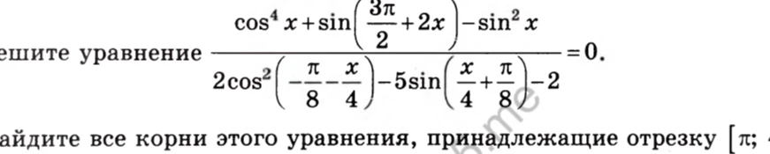 Решите уравнение (cos^4 x + sin(3π/2 + 2x) - sin^2 x) / (2cos^2(-π/8 - x/4) - 5sin(x/4 + π/8) - 2) = 0. Найдите все корни этого уравнения, принадлежащие отрезку [π; 4π].