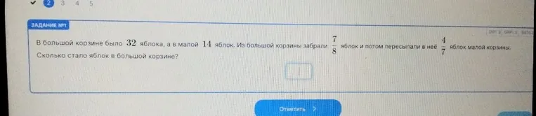 В большой корзине было 32 яблока, а в малой 14 яблок. Из большой корзины забрали 7/8 яблок и потом пересыпали в неё 4/7 яблок малой корзины. Сколько стало яблок в большой корзине?