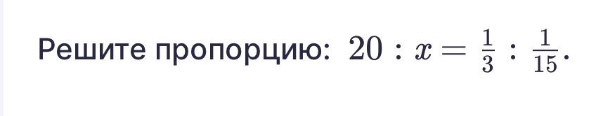 Решите пропорцию: 20 : x = 1/3 : 1/15