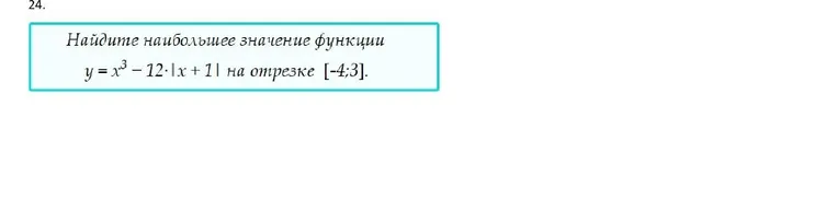 Найдите наибольшее значение функции y = x³ - 12|x + 1| на отрезке [-4; 3]