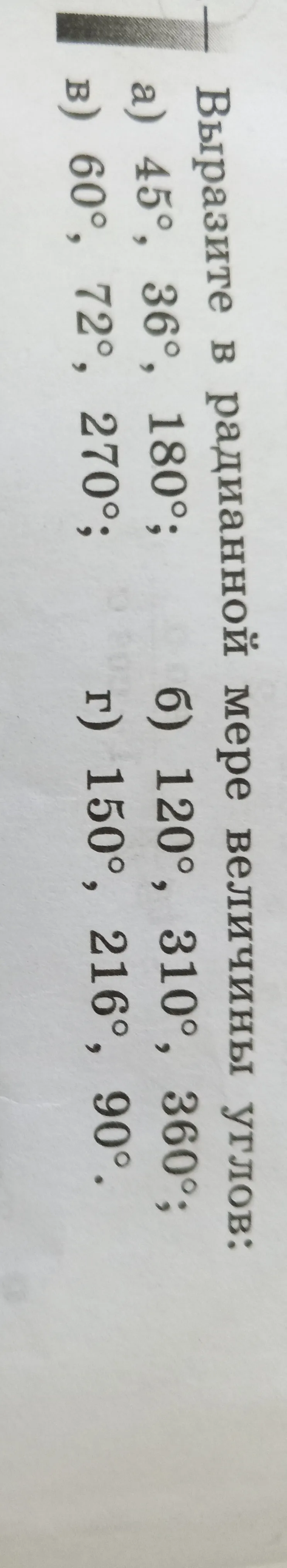 Выразите в радианной мере величины углов: а) 45°, 36°, 180°; б) 120°, 310°, 360°; в) 60°, 72°, 270°; г) 150°, 216°, 90°.