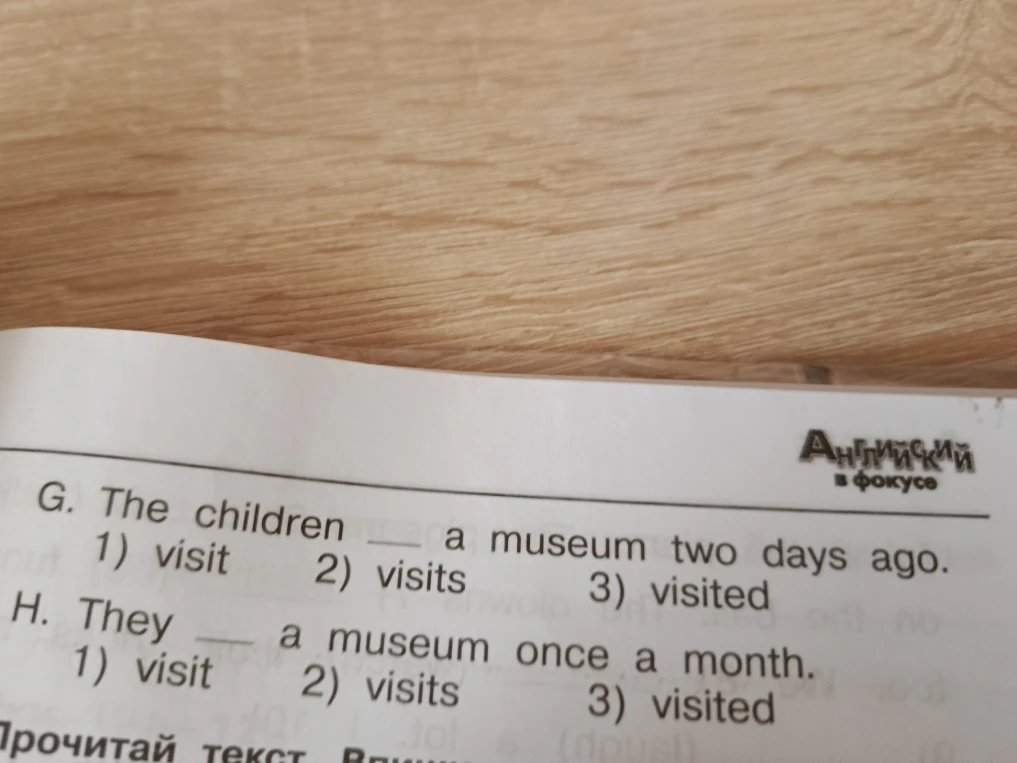 Выберите правильную форму глагола в предложениях: G. The children ... a museum two days ago; H. They ... a museum once a month.