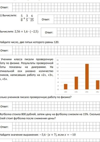 Вычислите: 5/8 + 3/5 : 6/25; Вычислите: 2,56 + 1,6 * (-2,5); Найдите число, две пятых которого равны 120; Сколько учеников писало проверочную работу по физике?; Футболка стоила 800 рублей, затем цену снизили на 15%. Сколько стоит футболка?; Найдите значение выражения: -3,6 * |x + 7|, если x = -10