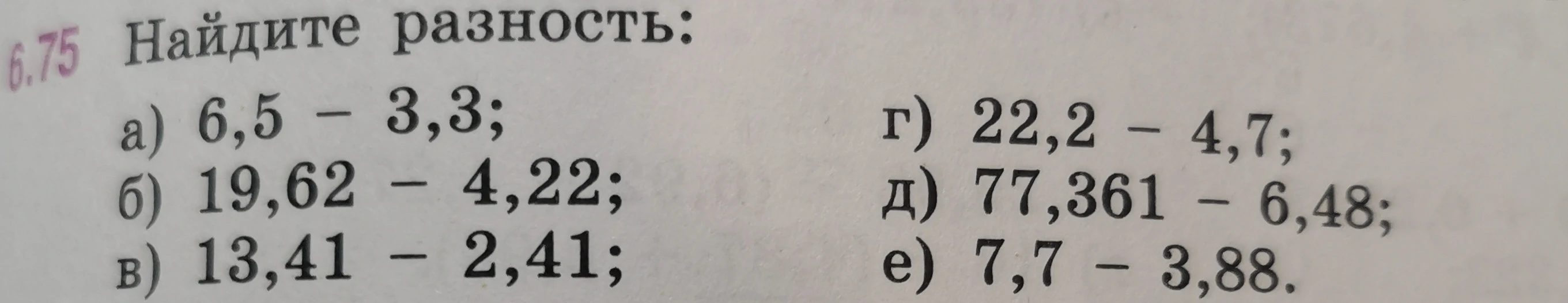 6.75 Найдите разность: а) 6,5 - 3,3; б) 19,62 - 4,22; в) 13,41 - 2,41; г) 22,2 - 4,7; д) 77,361 - 6,48; е) 7,7 - 3,88.