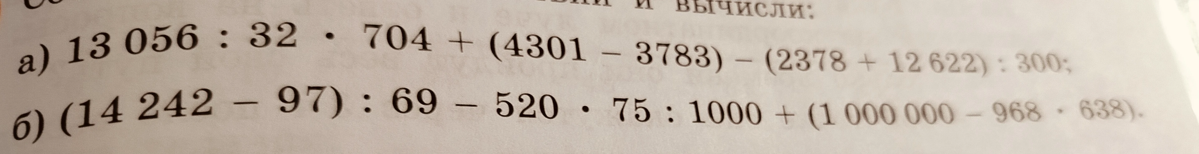 Вычислите: а) 13 056 : 32 * 704 + (4301 - 3783) - (2378 + 12 622) : 300; б) (14 242 - 97) : 69 - 520 * 75 : 1000 + (1 000 000 - 968 * 638).