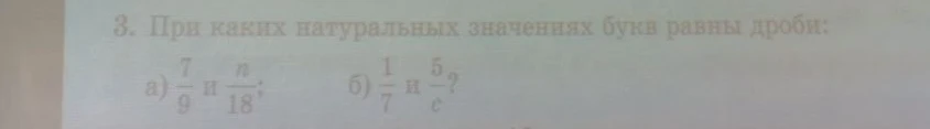 При каких натуральных значениях букв равны дроби: а) 7/9 и n/18; б) 1/7 и 5/c?