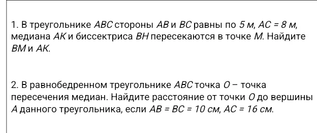 1. В треугольнике ABC стороны AB и BC равны по 5 м, AC = 8 м, медиана AK и биссектриса BH пересекаются в точке M. Найдите BM и AK.