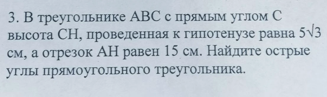 В треугольнике ABC с прямым углом C высота CH, проведенная к гипотенузе равна 5√3 см, а отрезок AH равен 15 см. Найдите острые углы прямоугольного треугольника.