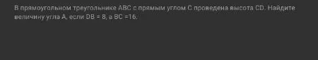 В прямоугольном треугольнике ABC с прямым углом C проведена высота CD. Найдите величину угла A, если DB = 8, а BC = 16.