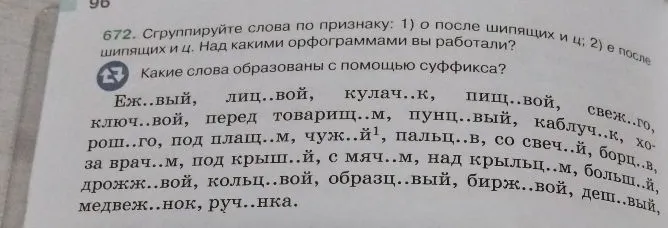 672. Сгруппируйте слова по признаку: 1) о после шипящих и ц; 2) е после шипящих и ц. Над какими орфограммами вы работали? Какие слова образованы с помощью суффикса?