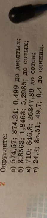 Округлите: а) 574,57; 874,24; 0,499 до десятых; б) 3,8563; 1,8463; 5,2985; до сотых; в) 710; 846,3; 26347,89 до сотен; г) 24,2; 35,51; 49,7; 0,4 до единиц.